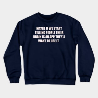 Maybe if we start telling people their brain is an app, they’ll want to use it. Crewneck Sweatshirt